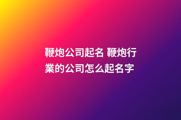 鞭炮公司起名 鞭炮行業的公司怎么起名字-第1張-公司起名-玄機派
